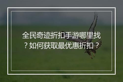 全民奇迹折扣手游哪里找？如何获取最优惠折扣？