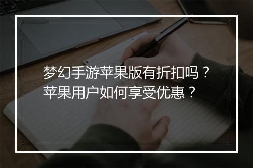 梦幻手游苹果版有折扣吗?苹果用户如何享受优惠?