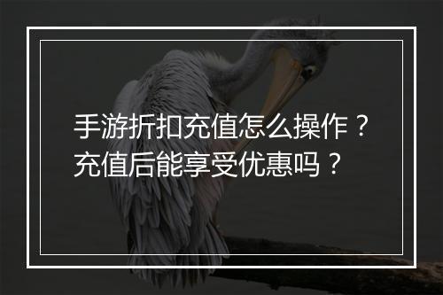 手游折扣充值怎么操作？充值后能享受优惠吗？
