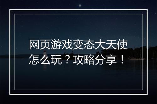 网页游戏变态大天使怎么玩？攻略分享！