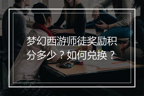 梦幻西游师徒奖励积分多少？如何兑换？