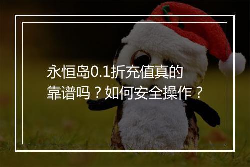 永恒岛0.1折充值真的靠谱吗?如何安全操作?