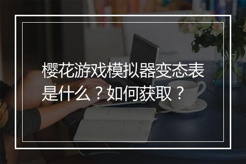樱花游戏模拟器变态表是什么?如何获取?