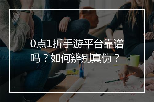 0点1折手游平台靠谱吗？如何辨别真伪？