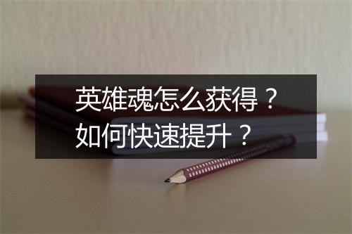 英雄魂怎么获得?如何快速提升?