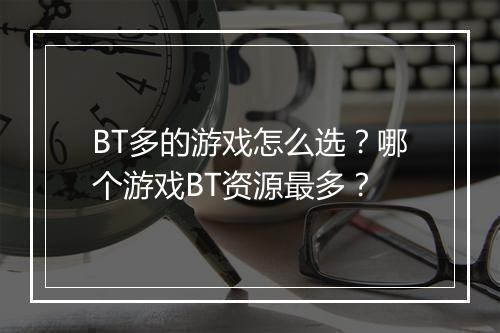 BT多的游戏怎么选?哪个游戏BT资源最多?