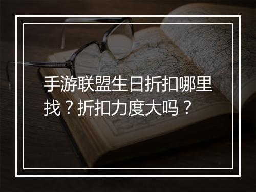 手游联盟生日折扣哪里找?折扣力度大吗?