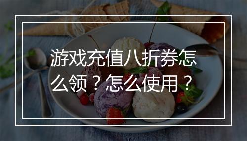 游戏充值八折券怎么领?怎么使用?