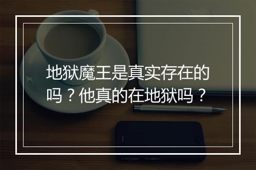 地狱魔王是真实存在的吗？他真的在地狱吗？