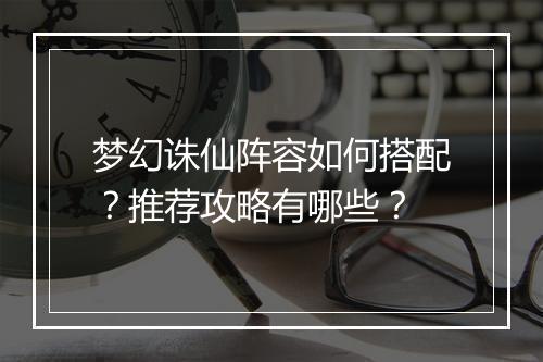 梦幻诛仙阵容如何搭配？推荐攻略有哪些？