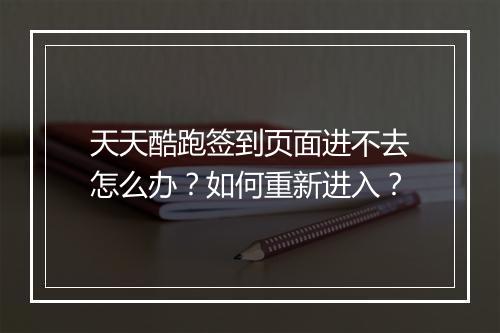 天天酷跑签到页面进不去怎么办？如何重新进入？