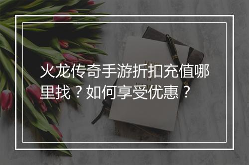 火龙传奇手游折扣充值哪里找？如何享受优惠？