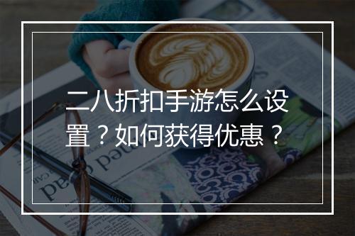 二八折扣手游怎么设置?如何获得优惠?