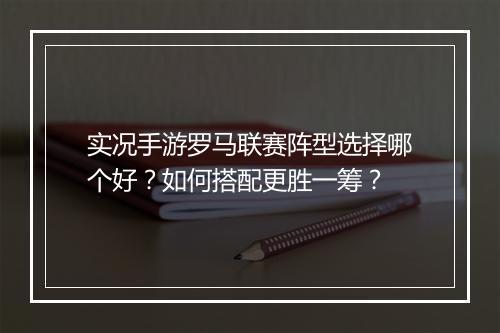 实况手游罗马联赛阵型选择哪个好？如何搭配更胜一筹？