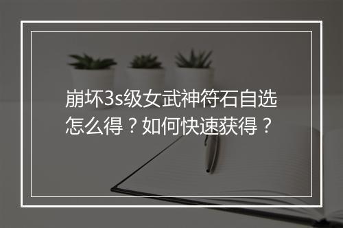 崩坏3s级女武神符石自选怎么得？如何快速获得？