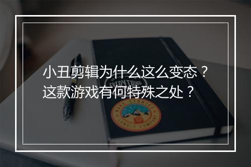 小丑剪辑为什么这么变态?这款游戏有何特殊之处?