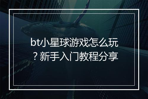 bt小星球游戏怎么玩?新手入门教程分享