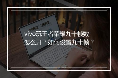 vivo玩王者荣耀九十帧数怎么开？如何设置九十帧？