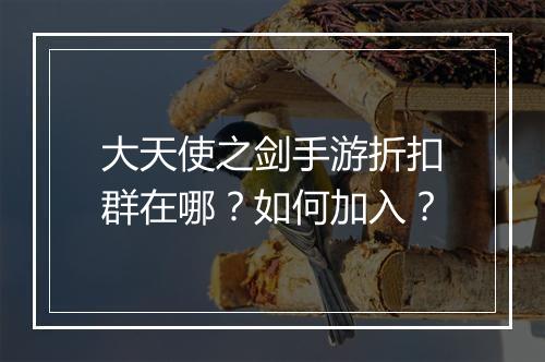 大天使之剑手游折扣群在哪?如何加入?