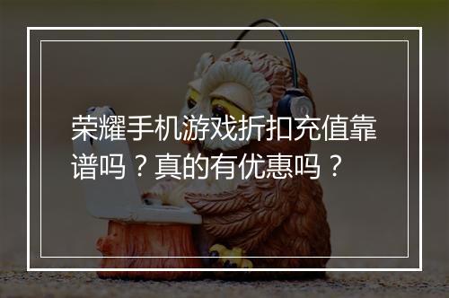 荣耀手机游戏折扣充值靠谱吗?真的有优惠吗?