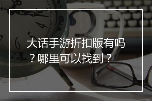 大话手游折扣版有吗?哪里可以找到?