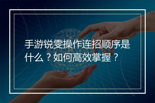 手游锐雯操作连招顺序是什么？如何高效掌握？