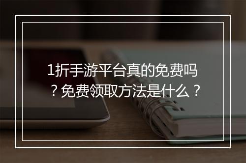 1折手游平台真的免费吗?免费领取方法是什么?