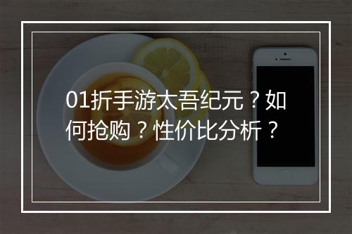 01折手游太吾纪元?如何抢购?性价比分析?