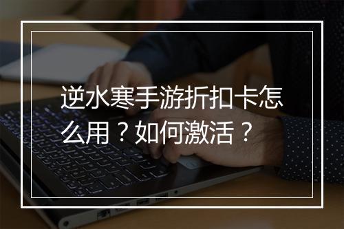 逆水寒手游折扣卡怎么用？如何激活？