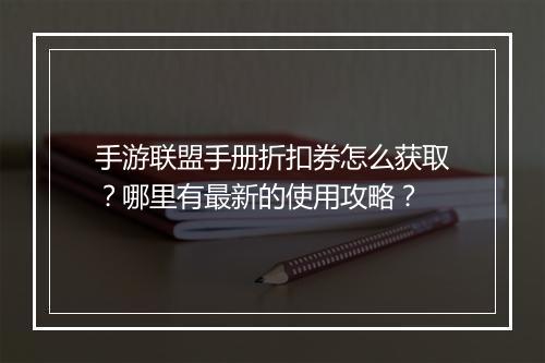手游联盟手册折扣券怎么获取?哪里有最新的使用攻略?