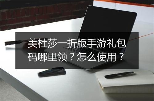 美杜莎一折版手游礼包码哪里领?怎么使用?