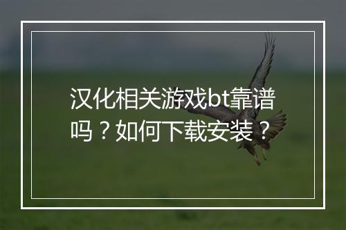 汉化相关游戏bt靠谱吗？如何下载安装？
