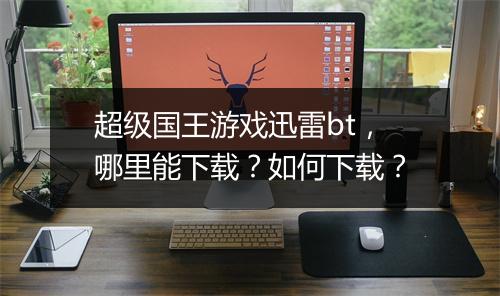 超级国王游戏迅雷bt,哪里能下载?如何下载?