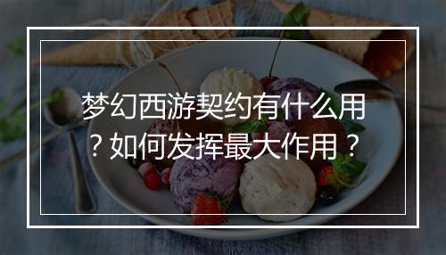 梦幻西游契约有什么用？如何发挥最大作用？