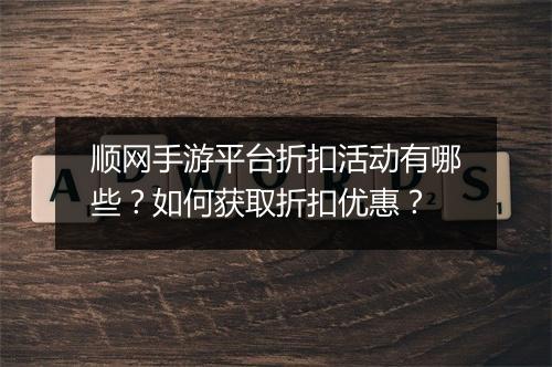顺网手游平台折扣活动有哪些?如何获取折扣优惠?