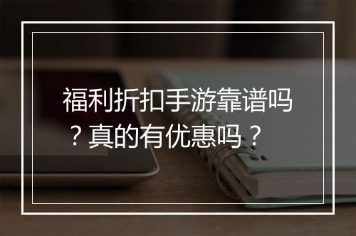 福利折扣手游靠谱吗?真的有优惠吗?