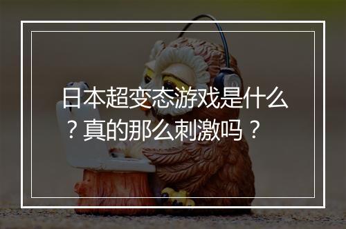 日本超变态游戏是什么？真的那么刺激吗？