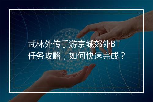 武林外传手游京城郊外BT任务攻略,如何快速完成?