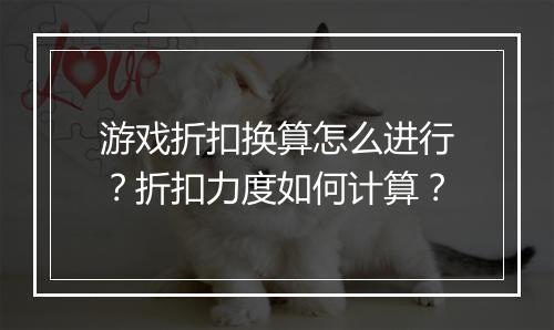 游戏折扣换算怎么进行?折扣力度如何计算?