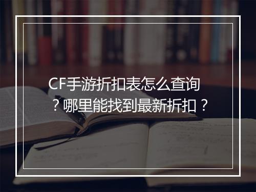 CF手游折扣表怎么查询？哪里能找到最新折扣？
