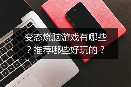 变态烧脑游戏有哪些？推荐哪些好玩的？