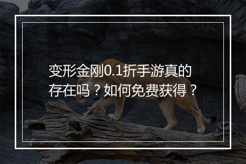 变形金刚0.1折手游真的存在吗？如何免费获得？
