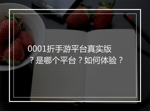 0001折手游平台真实版?是哪个平台?如何体验?
