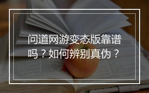 问道网游变态版靠谱吗?如何辨别真伪?