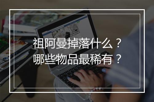 祖阿曼掉落什么？哪些物品最稀有？