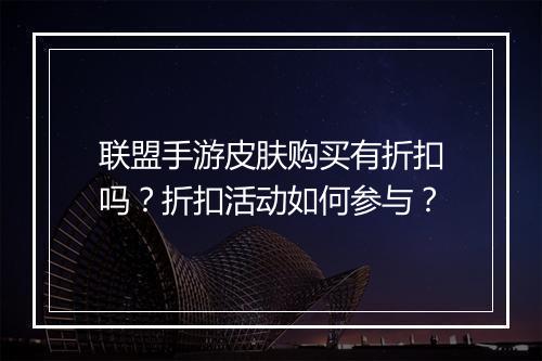 联盟手游皮肤购买有折扣吗?折扣活动如何参与?