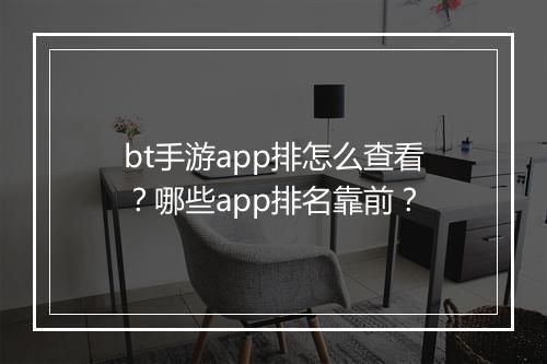bt手游app排怎么查看?哪些app排名靠前?