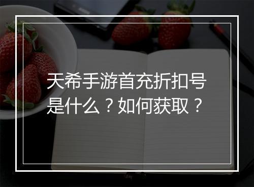 天希手游首充折扣号是什么？如何获取？