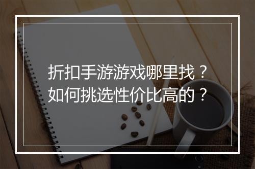 折扣手游游戏哪里找？如何挑选性价比高的？