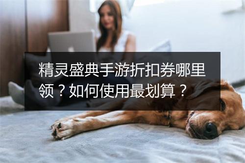 精灵盛典手游折扣券哪里领?如何使用最划算?